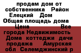 продам дом от собственника › Район ­ Елецкий › Дом ­ 112 › Общая площадь дома ­ 87 › Цена ­ 2 500 000 - Все города Недвижимость » Дома, коттеджи, дачи продажа   . Амурская обл.,Селемджинский р-н